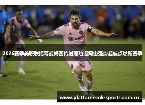 2026赛季美职联揭幕战梅西传射建功迈阿密强势起航点燃新赛季