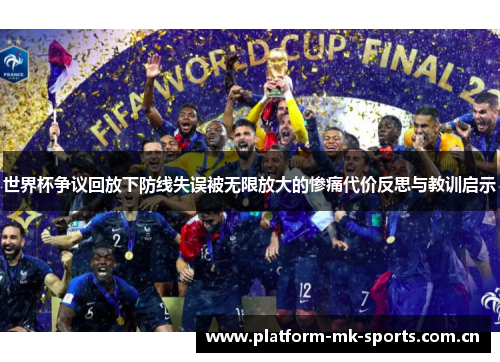 世界杯争议回放下防线失误被无限放大的惨痛代价反思与教训启示