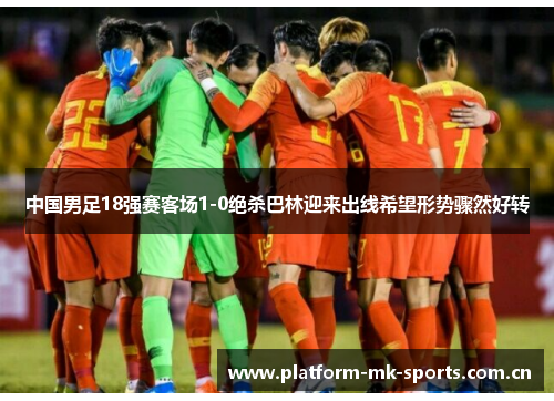 中国男足18强赛客场1-0绝杀巴林迎来出线希望形势骤然好转
