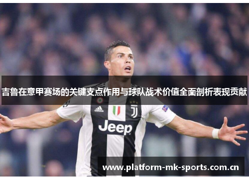 吉鲁在意甲赛场的关键支点作用与球队战术价值全面剖析表现贡献