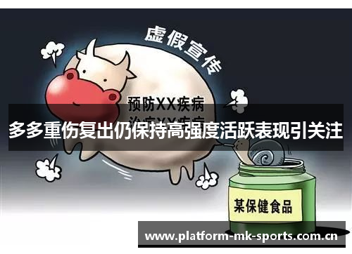 多多重伤复出仍保持高强度活跃表现引关注 多多重伤复出仍保持高强度活跃表现引关注